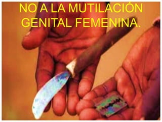 NO A LA MUTILACIÓN
GENITAL FEMENINA.
 