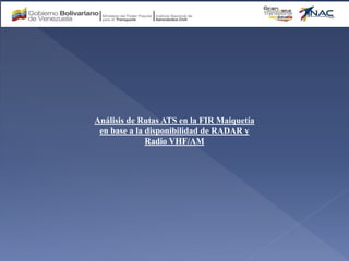 Análisis de Rutas ATS en la FIR Maiquetía
en base a la disponibilidad de RADAR y
Radio VHF/AM
 