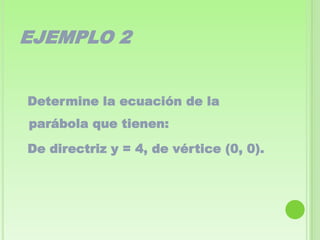 EJEMPLO 2


Determine la ecuación de la
parábola que tienen:

De directriz y = 4, de vértice (0, 0).
 
