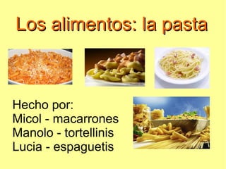 Los alimentos: la pasta



Hecho por:
Micol - macarrones
Manolo - tortellinis
Lucia - espaguetis
 