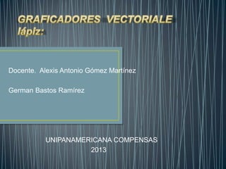 Docente. Alexis Antonio Gómez Martínez

German Bastos Ramírez




           UNIPANAMERICANA COMPENSAS
                     2013
 