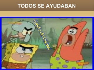 TODOS SE AYUDABAN 