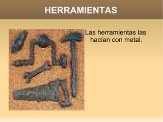 HERRAMIENTAS Las herramientas las hacían con metal. 