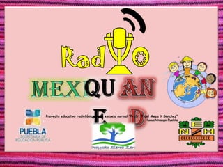 Proyecto educativo radiofónico de la escuela normal “Profr. Fidel Meza Y Sánchez”
                                                               Huauchinango Puebla
 