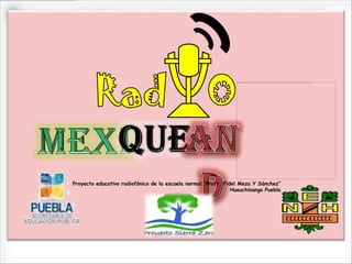 Proyecto educativo radiofónico de la escuela normal “Profr. Fidel Meza Y Sánchez”
                                                               Huauchinango Puebla
 