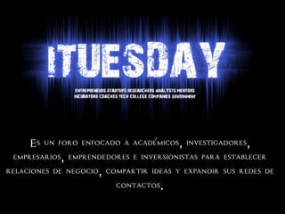 Es un foro enfocado a academicos, investigadores,
empresarios, emprendedores e inversionistas para establecer
relaciones de negocio, compartir ideas y expandir sus redes de
contactos.
 