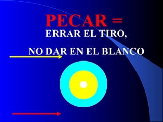 PECAR =
ERRAR EL TIRO,
NO DAR EN EL BLANCO
 