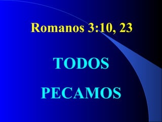Romanos 3:10, 23
TODOS
PECAMOS
 