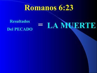 Romanos 6:23
Resultados
Del PECADO
= LA MUERTE
 