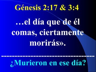 Génesis 2:17 & 3:4
…el día que de él
comas, ciertamente
morirás».
-----------------------------------
¿Murieron en ese día?
 