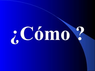 ¿Cómo ?
 
