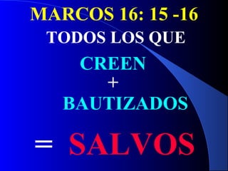 MARCOS 16: 15 -16
TODOS LOS QUE
CREEN
+
BAUTIZADOS
= SALVOS
 