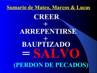 Sumario de Mateo, Marcos & Lucas
+
ARREPENTIRSE
+
BAUPTIZADO
= SALVO
(PERDON DE PECADOS)
CREER
 