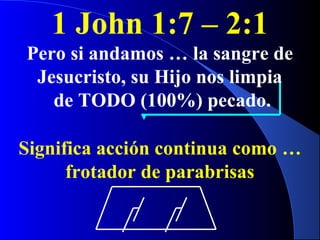 1 John 1:7 – 2:1
Pero si andamos … la sangre de
Jesucristo, su Hijo nos limpia
de TODO (100%) pecado.
Significa acción continua como …
frotador de parabrisas
 