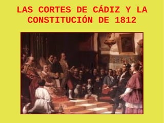 LAS CORTES DE CÁDIZ Y LA
  CONSTITUCIÓN DE 1812
 