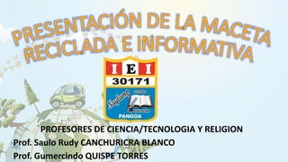 PROFESORES DE CIENCIA/TECNOLOGIA Y RELIGION
Prof. Saulo Rudy CANCHURICRA BLANCO
Prof. Gumercindo QUISPE TORRES
 