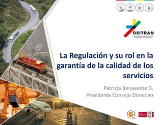 La Regulación y su rol en la
garantía de la calidad de los
servicios
Patricia Benavente D.
Presidente Consejo Directivo
 