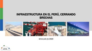 INFRAESTRUCTURA EN EL PERÚ, CERRANDO
BRECHAS
16 de julio de 2020
 