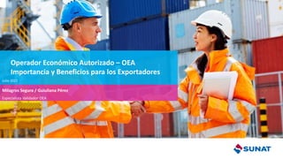 Julio 2021
Milagros Segura / Guiuliana Pérez
Especialista Validador OEA
Operador Económico Autorizado – OEA
Importancia y Beneficios para los Exportadores
 