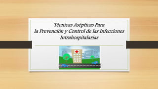 Técnicas Asépticas Para
la Prevención y Control de las Infecciones
Intrahospitalarias
 