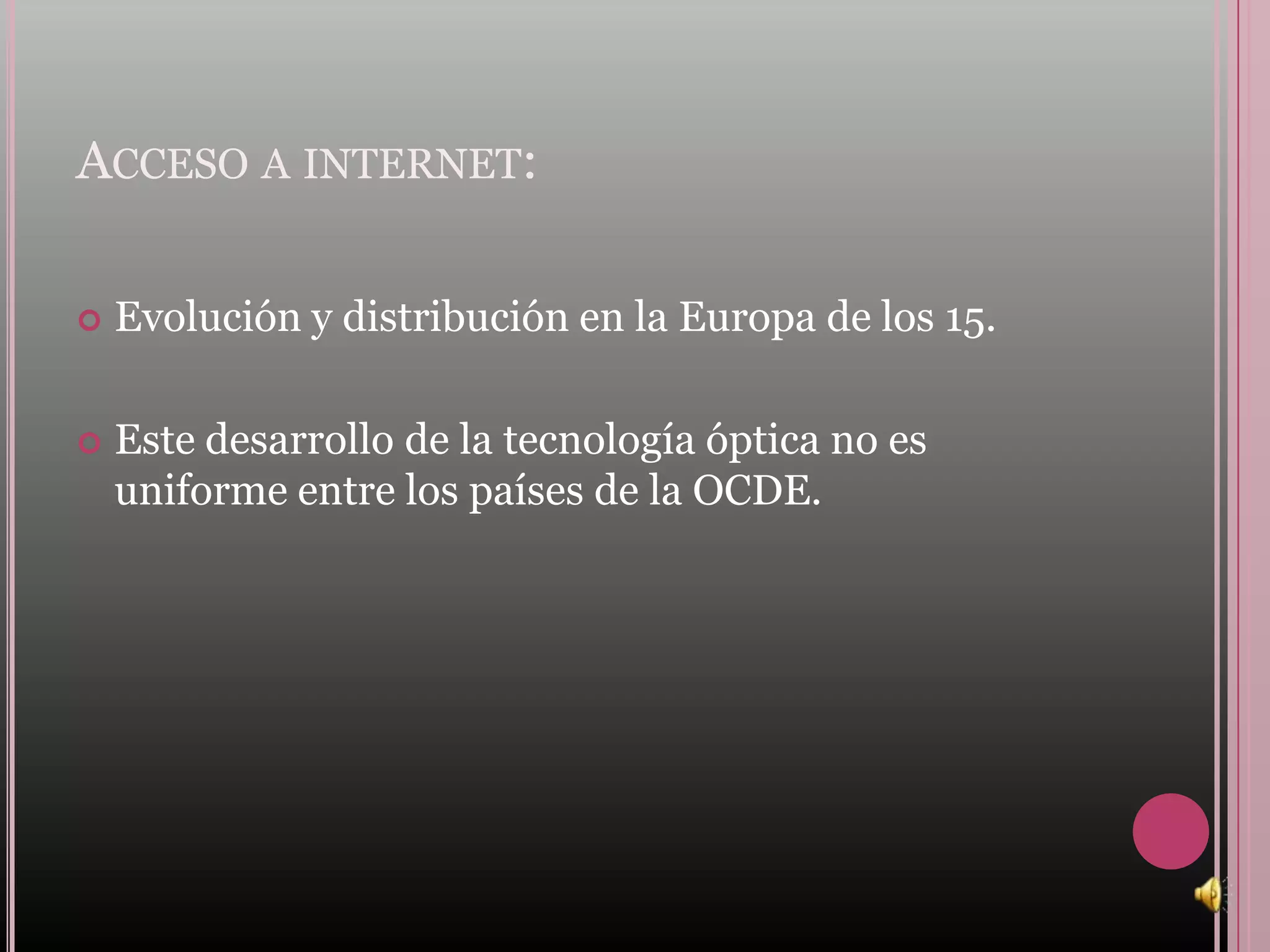 ACCESO A INTERNET:

   Evolución y distribución en la Europa de los 15.

   Este desarrollo de la tecnología óptica no es
    uniforme entre los países de la OCDE.
 