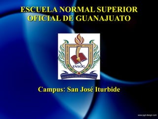 ESCUELA NORMAL SUPERIOR OFICIAL DE GUANAJUATO Campus: San José Iturbide 
