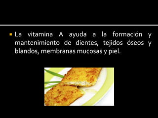  La vitamina A ayuda a la formación y
mantenimiento de dientes, tejidos óseos y
blandos, membranas mucosas y piel.
 