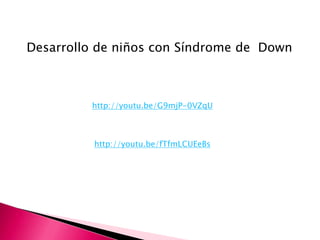 Desarrollo de niños con Síndrome de Down



         http://youtu.be/G9mjP-0VZqU



          http://youtu.be/fTfmLCUEeBs
 