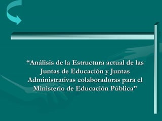 “Análisis de la Estructura actual de las
Juntas de Educación y Juntas
Administrativas colaboradoras para el
Ministerio de Educación Pública”
 