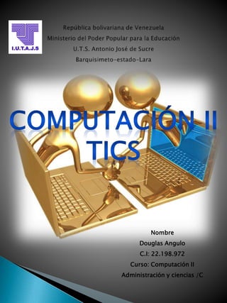 Nombre 
Douglas Angulo 
C.I: 22.198.972 
Curso: Computación II 
Administración y ciencias /C 
 
