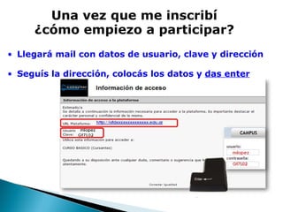 Una vez que me inscribí ¿cómo empiezo a participar?   Llegará mail con datos de usuario, clave y dirección   Seguís la dirección, colocás los datos y  das enter   