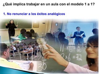 1. No renunciar a los éxitos analógicos ¿Qué implica trabajar en un aula con el modelo 1 a 1? 