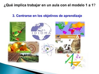 ¿Qué implica trabajar en un aula con el modelo 1 a 1 ?   3. Centrarse en los objetivos de aprendizaje                                                                                                                                                                                                              