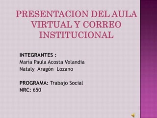 INTEGRANTES :
María Paula Acosta Velandia
Nataly Aragón Lozano

PROGRAMA: Trabajo Social
NRC: 650
 