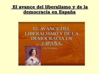   El avance del liberalismo y de la El avance del liberalismo y de la 
democracia en Españademocracia en España
 