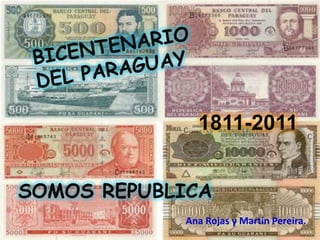 BICENTENARIO DEL PARAGUAY 1811-2011 SOMOS REPUBLICA Ana Rojas y Martin Pereira. 