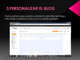Como primer paso podrás cambiar la plantilla del blog y
más tarde cambiar la estructura y añadir gadgets
 