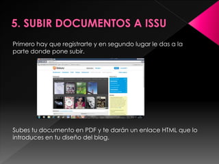 Primero hay que registrarte y en segundo lugar le das a la
parte donde pone subir.




Subes tu documento en PDF y te darán un enlace HTML que lo
introduces en tu diseño del blog.
 