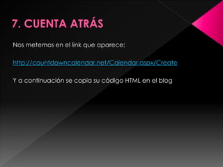 Nos metemos en el link que aparece:

http://countdowncalendar.net/Calendar.aspx/Create

Y a continuación se copia su cádigo HTML en el blog
 