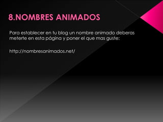 Para establecer en tu blog un nombre animado deberas
meterte en esta página y poner el que mas guste:

http://nombresanimados.net/
 