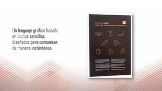 Un lenguaje gráfico basado
en iconos sencillos,
diseñados para comunicar
de manera instantánea.
 