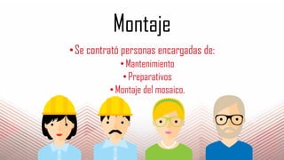 Montaje
•Se contrató personas encargadas de:
•Mantenimiento
•Preparativos
•Montaje del mosaico.
 