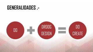 GENERALIDADES .-
DO
DROOG
DESIGN
DO
CREATE
 