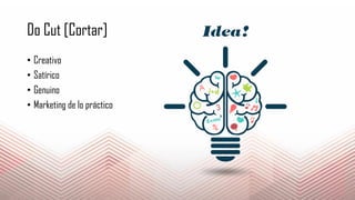 Do Cut [Cortar]
• Creativo
• Satírico
• Genuino
• Marketing de lo práctico
 