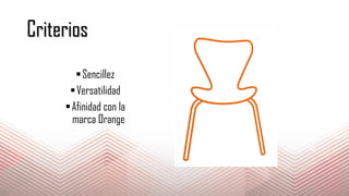 Criterios
Sencillez
Versatilidad
Afinidad con la
marca Orange
 