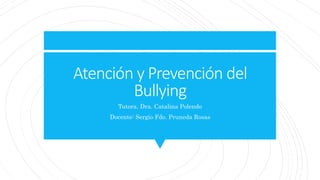 Atención y Prevención del
Bullying
Tutora. Dra. Catalina Polendo
Docente: Sergio Fdo. Pruneda Rosas
 