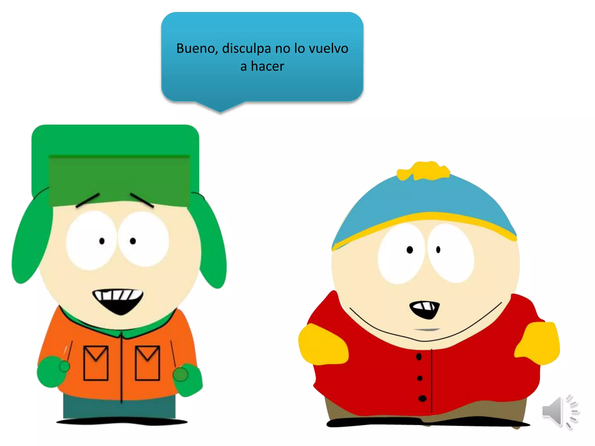 Bueno, disculpa no lo vuelvo
a hacer
 