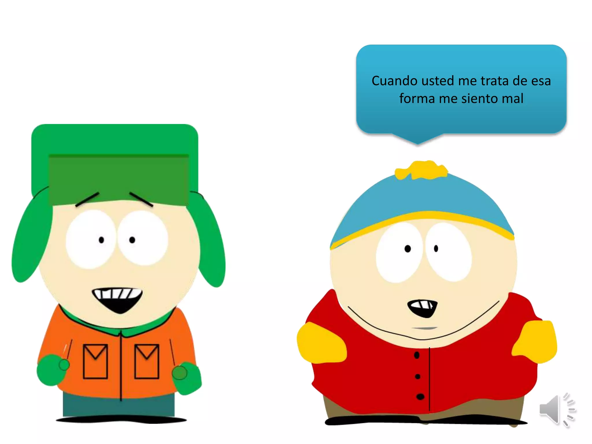 Cuando usted me trata de esa
forma me siento mal
 