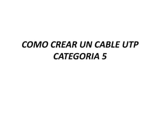 COMO CREAR UN CABLE UTP
CATEGORIA 5

 