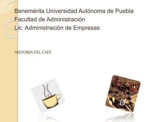 Benemérita Universidad Autónoma de Puebla
Facultad de Administración
Lic. Administración de Empresas
HISTORIA DELCAFÉ
 